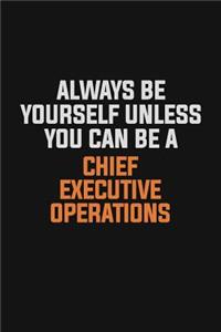 Always Be Yourself Unless You Can Be A Chief Executive Operations