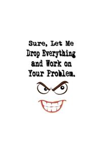 Sure, Let Me Drop Everything and Work On Your Problem.