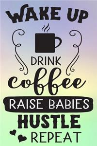 Wake Up Drink Coffee Raise Babies Hustle Repeat