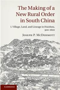 The Making of a New Rural Order in South China: Volume 1, Village, Land, and Lineage in Huizhou, 900–1600