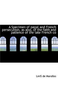 A Specimen of Papal and French Persecution, as Also, of the Faith and Patience of the Late French Co