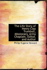 The Life Story of Henry Clay Trumbull, Missionary, Army Chaplain, Editor, and Author