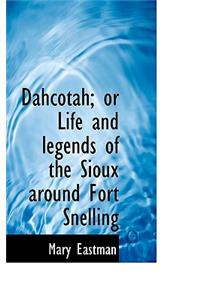 Dahcotah; Or Life and Legends of the Sioux Around Fort Snelling