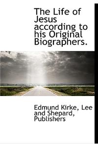 The Life of Jesus According to His Original Biographers.