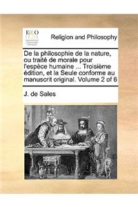 de La Philosophie de La Nature, Ou Trait de Morale Pour L'Espce Humaine ... Troisime Dition, Et La Seule Conforme Au Manuscrit Original. Volume 2 of 6