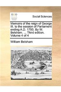 Memoirs of the Reign of George III. to the Session of Parliament Ending A.D. 1793. by W. Belsham. ... Third Edition. Volume 4 of 4