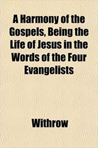 A Harmony of the Gospels, Being the Life of Jesus in the Words of the Four Evangelists