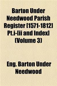 Barton Under Needwood Parish Register [1571-1812] PT.I-[Ii and Index] (Volume 3)