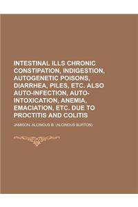 Intestinal Ills Chronic Constipation, Indigestion, Autogenetic Poisons, Diarrhea, Piles, Etc. Also Auto-Infection, Auto-Intoxication, Anemia, Emaciati