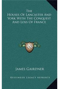 The Houses of Lancaster and York with the Conquest and Loss of France