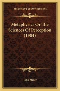 Metaphysics Or The Sciences Of Perception (1904)