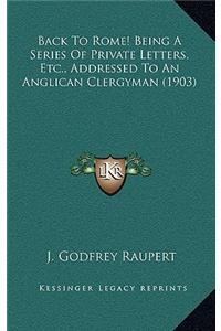Back to Rome! Being a Series of Private Letters, Etc., Addressed to an Anglican Clergyman (1903)
