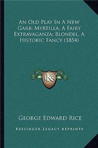 Old Play In A New Garb; Myrtilla, A Fairy Extravaganza; Blondel, A Historic Fancy (1854)