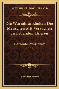 Die Wurmkrankheiten Des Menschen Mit Versuchen an Lebenden Thieren: Gekronte Preisschrift (1855)