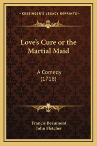 Love's Cure or the Martial Maid