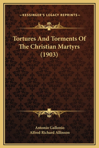 Tortures And Torments Of The Christian Martyrs (1903)