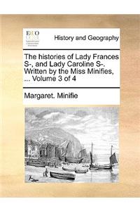 The histories of Lady Frances S-, and Lady Caroline S-. Written by the Miss Minifies, ... Volume 3 of 4