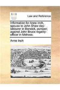 Information for Anne Inch, Spouse to John Shaw Day-Labourer in Berwick, Pursuer; Against John Bruce Regality-Officer in Melrose.