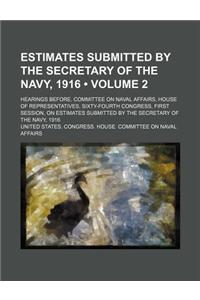 Estimates Submitted by the Secretary of the Navy, 1916 (Volume 2); Hearings Before, Committee on Naval Affairs, House of Representatives, Sixty-Fourth
