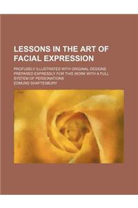 Lessons in the Art of Facial Expression; Profusely Illustrated with Original Designs Prepared Expressly for This Work with a Full System of Personatio