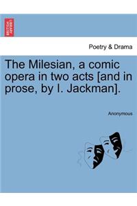 The Milesian, a Comic Opera in Two Acts [and in Prose, by I. Jackman].