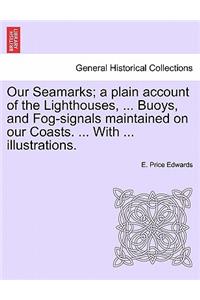 Our Seamarks; A Plain Account of the Lighthouses, ... Buoys, and Fog-Signals Maintained on Our Coasts. ... with ... Illustrations.