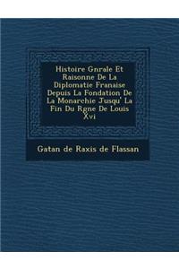 Histoire G N Rale Et Raisonn E de La Diplomatie Fran Aise Depuis La Fondation de La Monarchie Jusqu' La Fin Du R Gne de Louis XVI