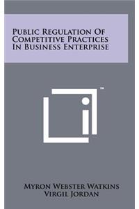 Public Regulation of Competitive Practices in Business Enterprise