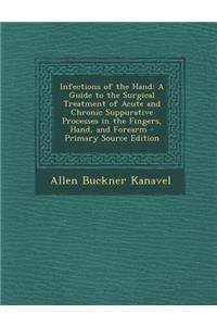 Infections of the Hand: A Guide to the Surgical Treatment of Acute and Chronic Suppurative Processes in the Fingers, Hand, and Forearm