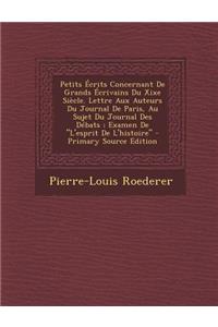 Petits Ecrits Concernant de Grands Ecrivains Du Xixe Siecle. Lettre Aux Auteurs Du Journal de Paris, Au Sujet Du Journal Des Debats; Examen de L'Esprit de L'Histoire