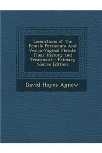 Lacerations of the Female Perineum: And Vesico-Vaginal Fistula: Their History and Treatment