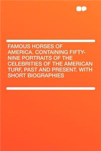 Famous Horses of America. Containing Fifty-Nine Portraits of the Celebrities of the American Turf, Past and Present. with Short Biographies