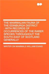 The Mammalian Fauna of the Edinburgh District: With Records of Occurrences of the Rarer Species Throughout the South-East of Scotland Generally