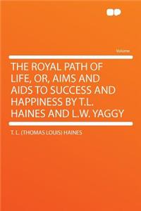 The Royal Path of Life, Or, Aims and AIDS to Success and Happiness by T.L. Haines and L.W. Yaggy