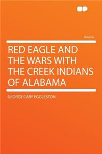 Red Eagle and the Wars with the Creek Indians of Alabama
