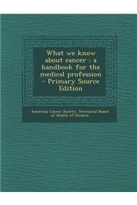 What We Know about Cancer: A Handbook for the Medical Profession - Primary Source Edition