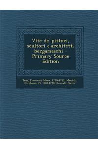 Vite de' Pittori, Scultori E Architetti Bergamaschi - Primary Source Edition