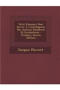 Petit Glossaire Pour Servir A L'Intelligence Des Auteurs Decadents Et Symbolistes