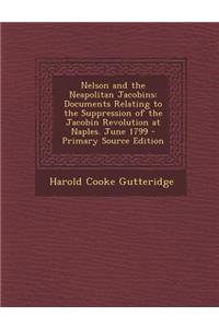 Nelson and the Neapolitan Jacobins: Documents Relating to the Suppression of the Jacobin Revolution at Naples. June 1799 - Primary Source Edition