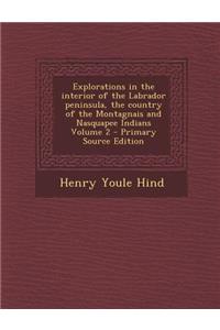 Explorations in the Interior of the Labrador Peninsula, the Country of the Montagnais and Nasquapee Indians Volume 2