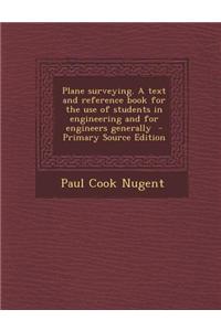 Plane Surveying. a Text and Reference Book for the Use of Students in Engineering and for Engineers Generally