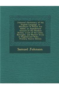 Johnson's Dictionary of the English Language, in Miniature: To Which Are Added, an Alphabetical Account of the Heathen Deities, a List of the Cities,