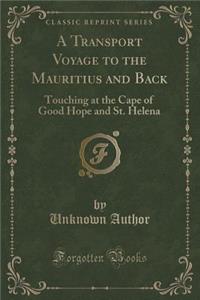 A Transport Voyage to the Mauritius and Back: Touching at the Cape of Good Hope and St. Helena (Classic Reprint)