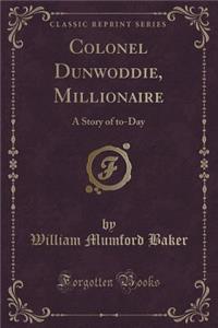 Colonel Dunwoddie, Millionaire: A Story of To-Day (Classic Reprint)