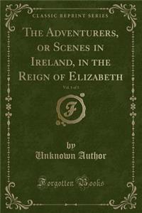 The Adventurers, or Scenes in Ireland, in the Reign of Elizabeth, Vol. 1 of 3 (Classic Reprint)