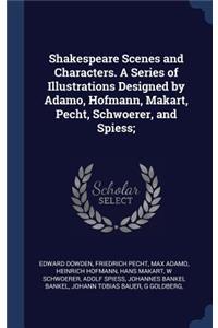 Shakespeare Scenes and Characters. A Series of Illustrations Designed by Adamo, Hofmann, Makart, Pecht, Schwoerer, and Spiess;