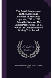 The Royal Commission on the Losses and Services of American Loyalists, 1783 to 1785, Being the Notes of Mr. Daniel Parker Coke, M. P., one of the Commissioners During That Period