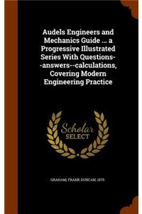 Audels Engineers and Mechanics Guide ... a Progressive Illustrated Series With Questions--answers--calculations, Covering Modern Engineering Practice
