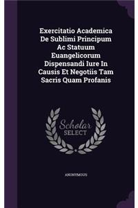 Exercitatio Academica de Sublimi Principum AC Statuum Euangelicorum Dispensandi Iure in Causis Et Negotiis Tam Sacris Quam Profanis
