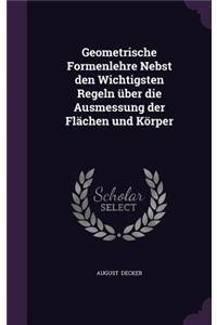 Geometrische Formenlehre Nebst Den Wichtigsten Regeln Uber Die Ausmessung Der Flachen Und Korper